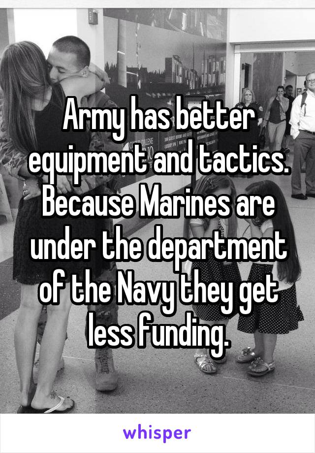 Army has better equipment and tactics. Because Marines are under the department of the Navy they get less funding.