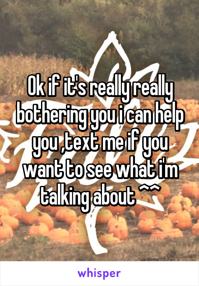 Ok if it's really really bothering you i can help you ,text me if you want to see what i'm talking about ^^