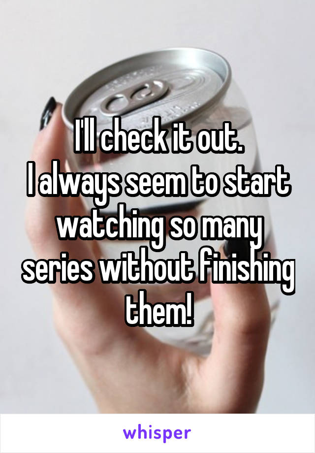 I'll check it out.
I always seem to start watching so many series without finishing them!