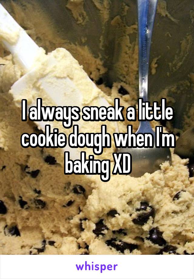 I always sneak a little cookie dough when I'm baking XD