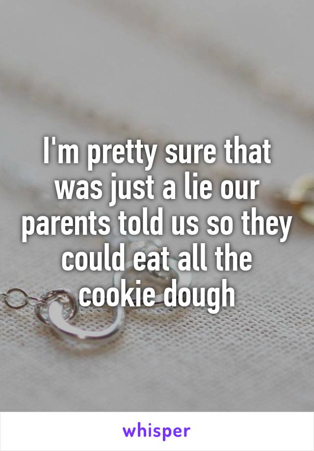 I'm pretty sure that was just a lie our parents told us so they could eat all the cookie dough