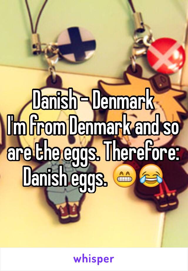 Danish - Denmark
I'm from Denmark and so are the eggs. Therefore: Danish eggs. 😁😂