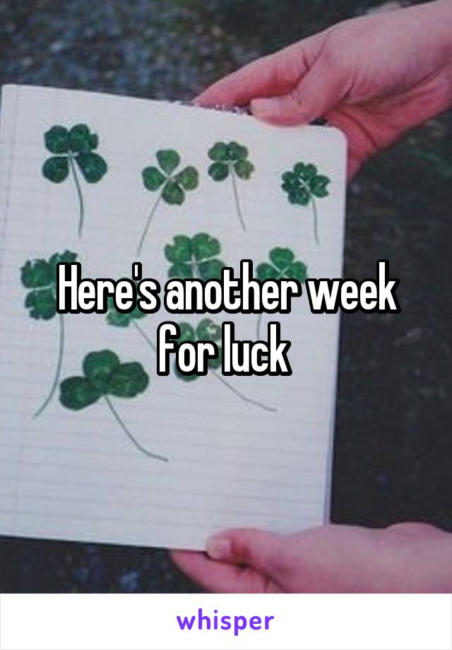 Here's another week for luck 