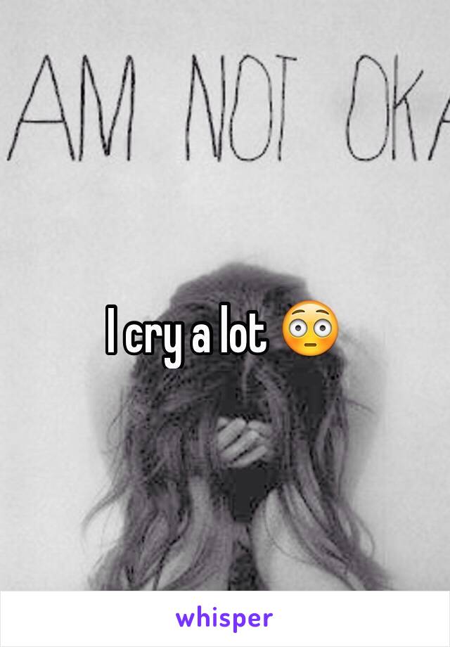 I cry a lot 😳