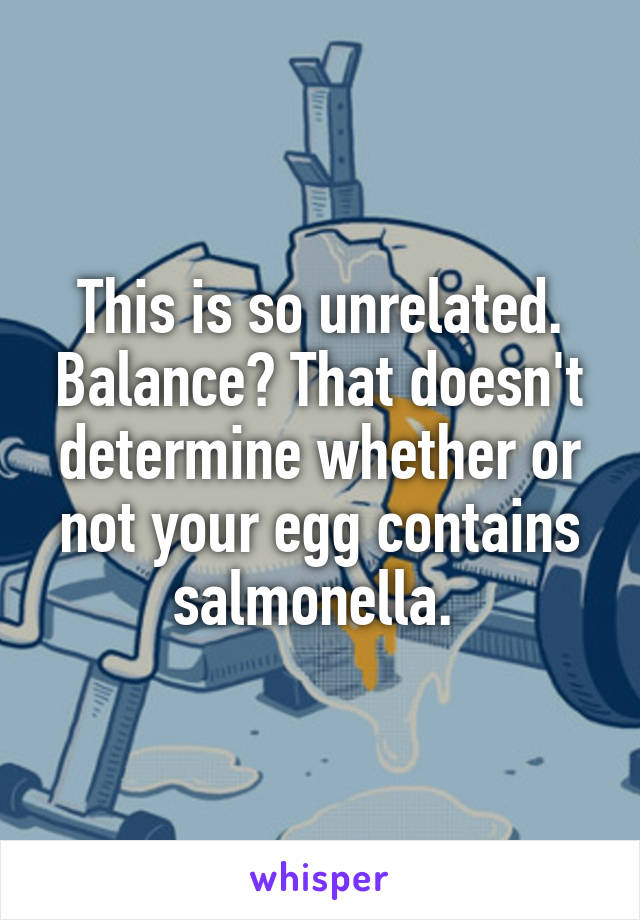 This is so unrelated. Balance? That doesn't determine whether or not your egg contains salmonella. 