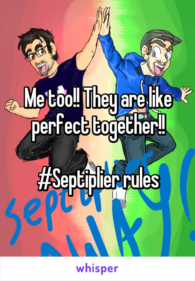 Me too!! They are like perfect together!!

#Septiplier rules