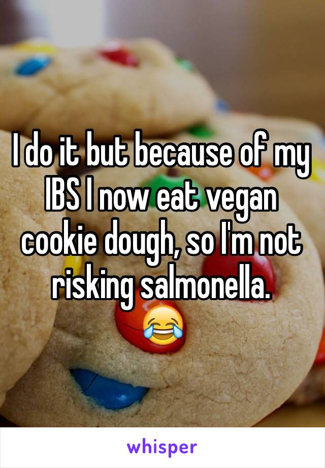 I do it but because of my IBS I now eat vegan cookie dough, so I'm not risking salmonella.
😂