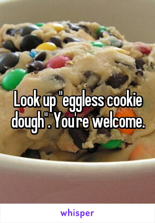 Look up "eggless cookie dough". You're welcome.