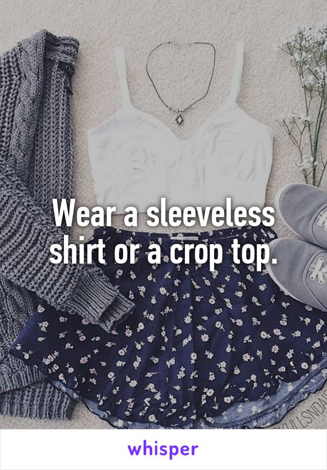 Wear a sleeveless shirt or a crop top.