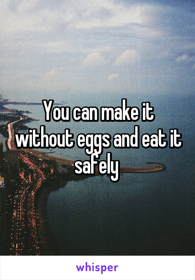 You can make it without eggs and eat it safely 