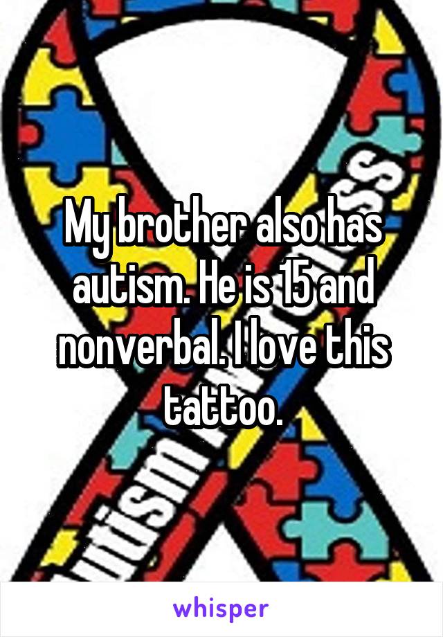 My brother also has autism. He is 15 and nonverbal. I love this tattoo.