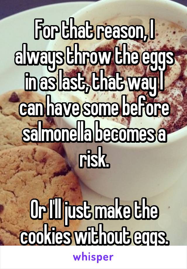 For that reason, I always throw the eggs in as last, that way I can have some before salmonella becomes a risk.

Or I'll just make the cookies without eggs.