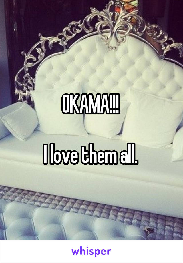 OKAMA!!! 

I love them all. 