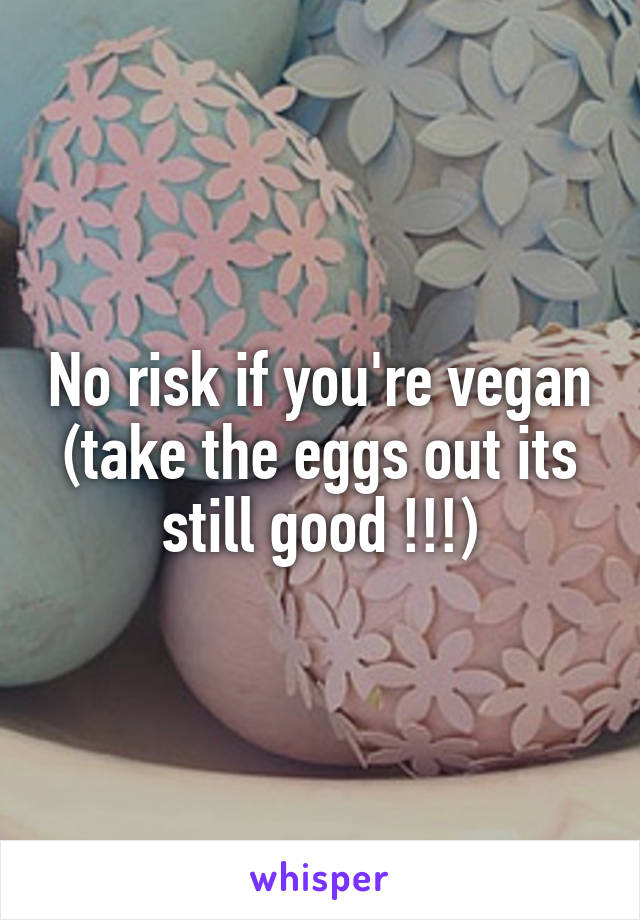 No risk if you're vegan (take the eggs out its still good !!!)