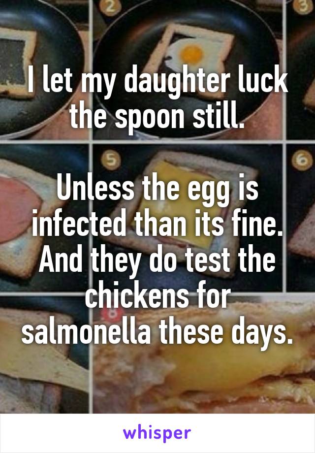 I let my daughter luck the spoon still.

Unless the egg is infected than its fine. And they do test the chickens for salmonella these days. 