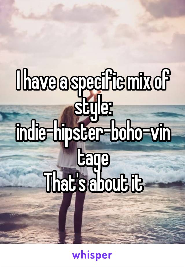 I have a specific mix of style: indie-hipster-boho-vintage
That's about it