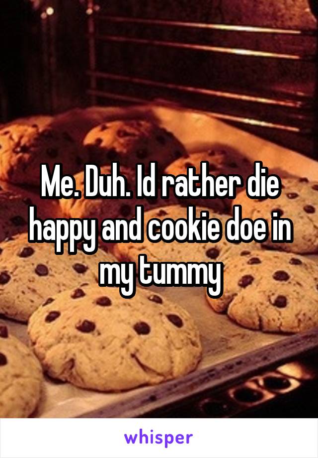 Me. Duh. Id rather die happy and cookie doe in my tummy