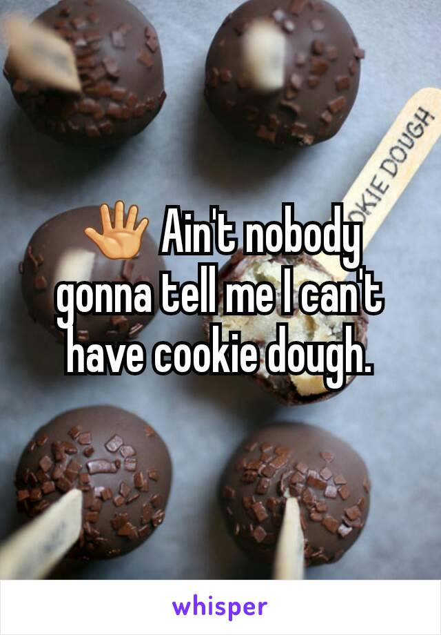 🖑 Ain't nobody gonna tell me I can't have cookie dough.