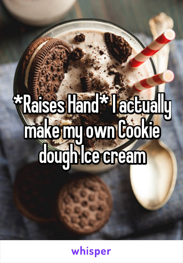 *Raises Hand* I actually make my own Cookie dough Ice cream