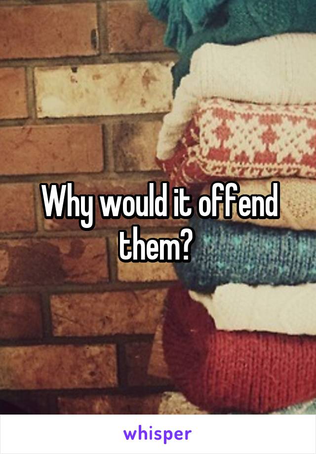 Why would it offend them? 