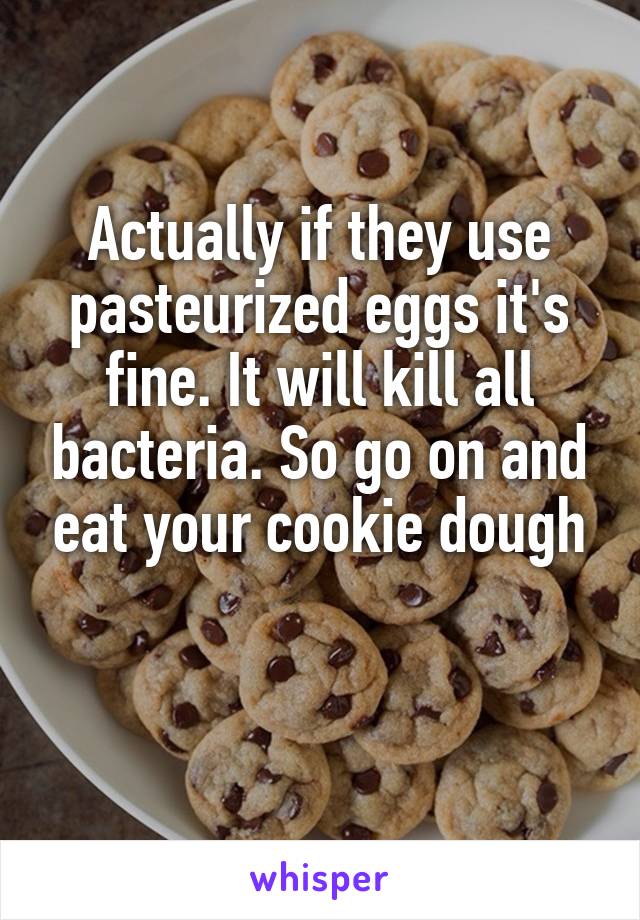 Actually if they use pasteurized eggs it's fine. It will kill all bacteria. So go on and eat your cookie dough

