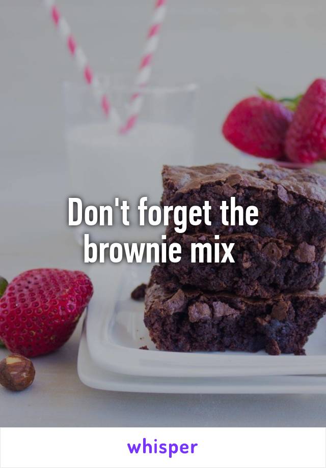 Don't forget the brownie mix 