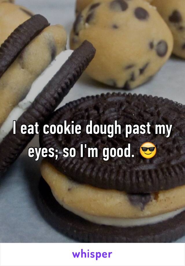 I eat cookie dough past my eyes; so I'm good. 😎