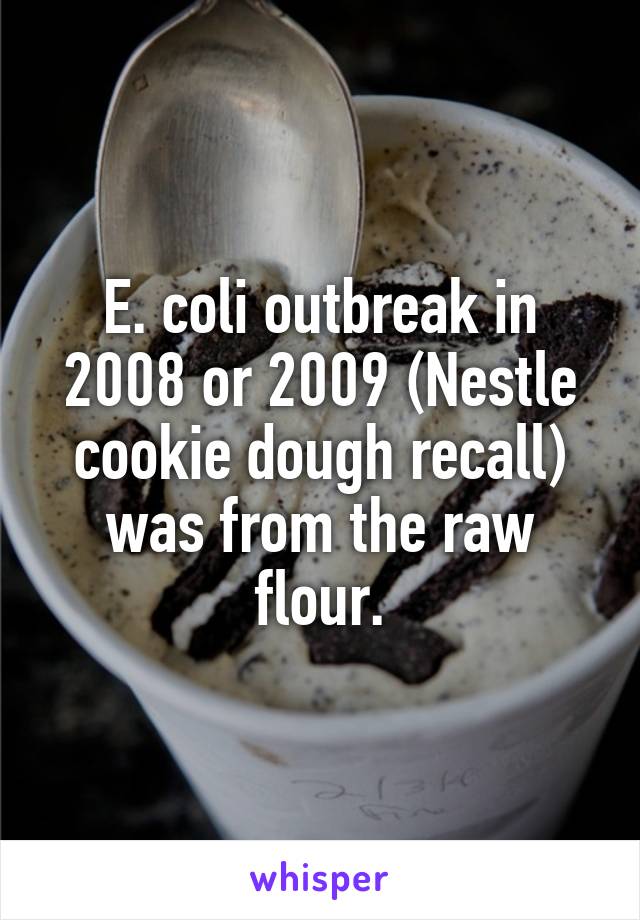 E. coli outbreak in 2008 or 2009 (Nestle cookie dough recall) was from the raw flour.