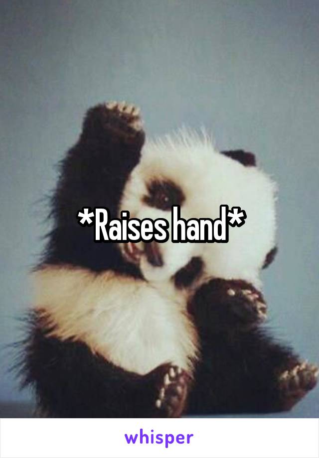 *Raises hand*