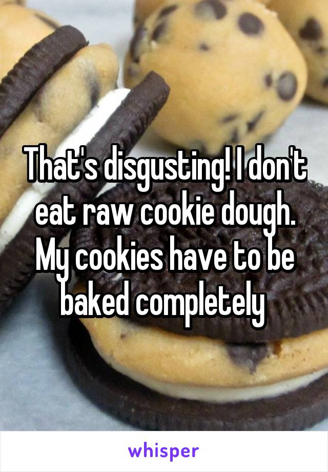 That's disgusting! I don't eat raw cookie dough. My cookies have to be baked completely 