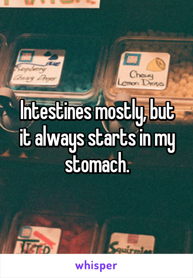 Intestines mostly, but it always starts in my stomach.