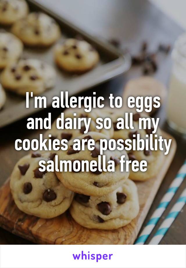 I'm allergic to eggs and dairy so all my cookies are possibility salmonella free