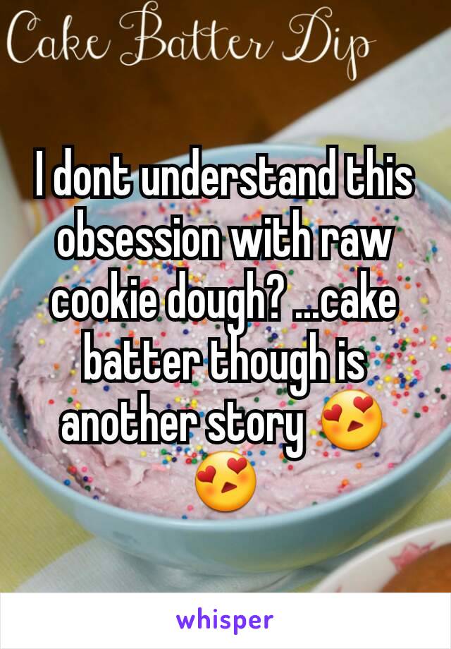 I dont understand this obsession with raw cookie dough? ...cake batter though is another story 😍😍