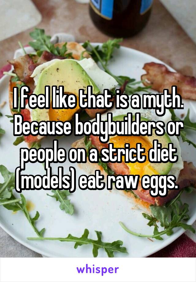 I feel like that is a myth. Because bodybuilders or people on a strict diet (models) eat raw eggs. 