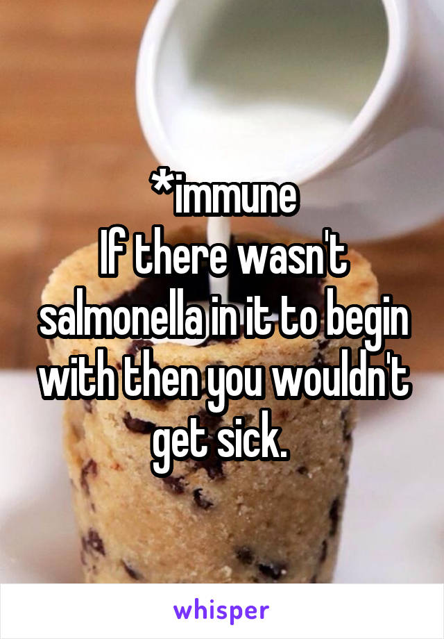 *immune
If there wasn't salmonella in it to begin with then you wouldn't get sick. 