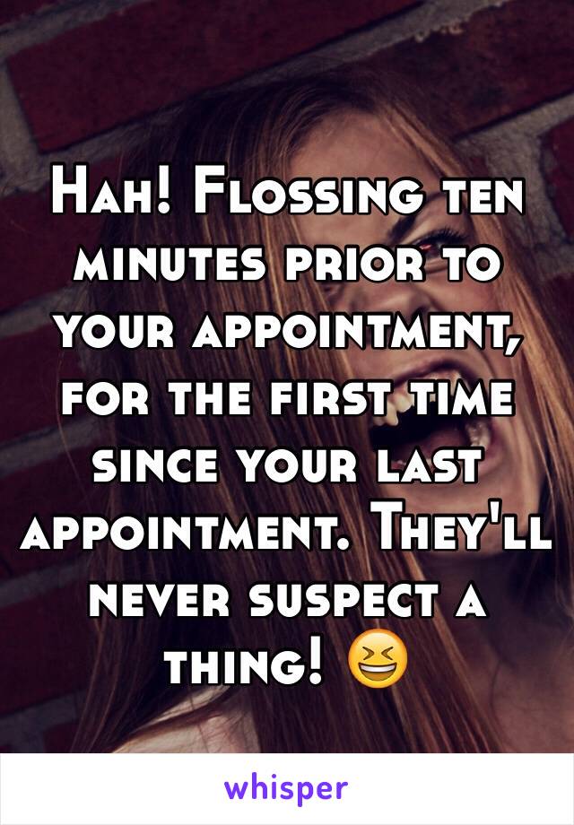 Hah! Flossing ten minutes prior to your appointment, for the first time since your last appointment. They'll never suspect a thing! 😆