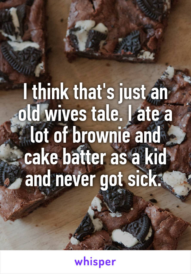 I think that's just an old wives tale. I ate a lot of brownie and cake batter as a kid and never got sick. 