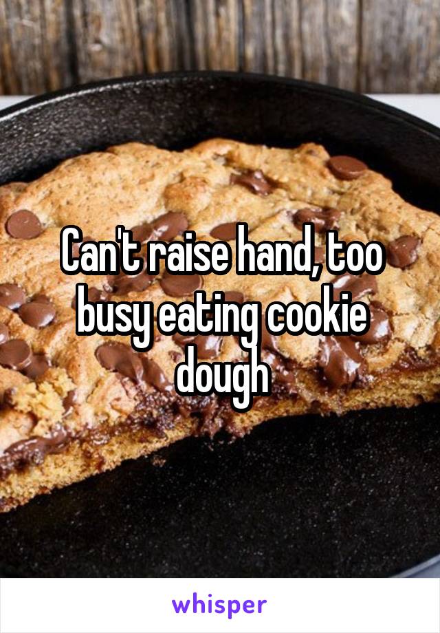 Can't raise hand, too busy eating cookie dough