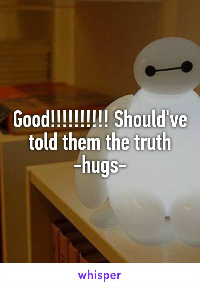 Good!!!!!!!!!! Should've told them the truth -hugs-