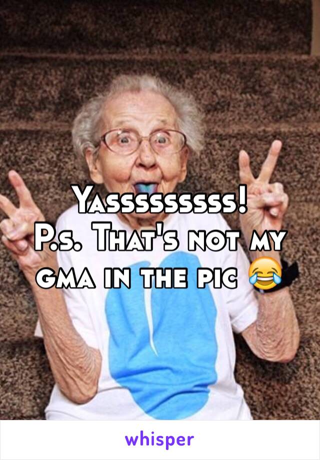 Yasssssssss! 
P.s. That's not my gma in the pic 😂