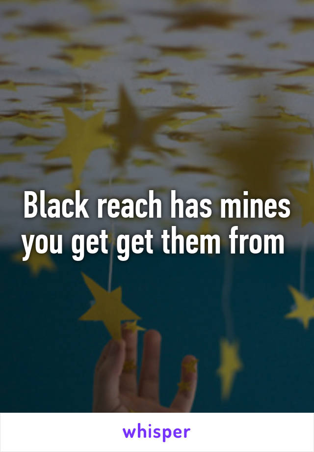 Black reach has mines you get get them from 