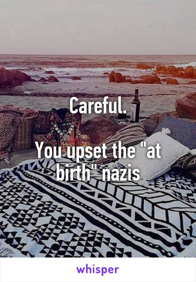 Careful.

You upset the "at birth" nazis