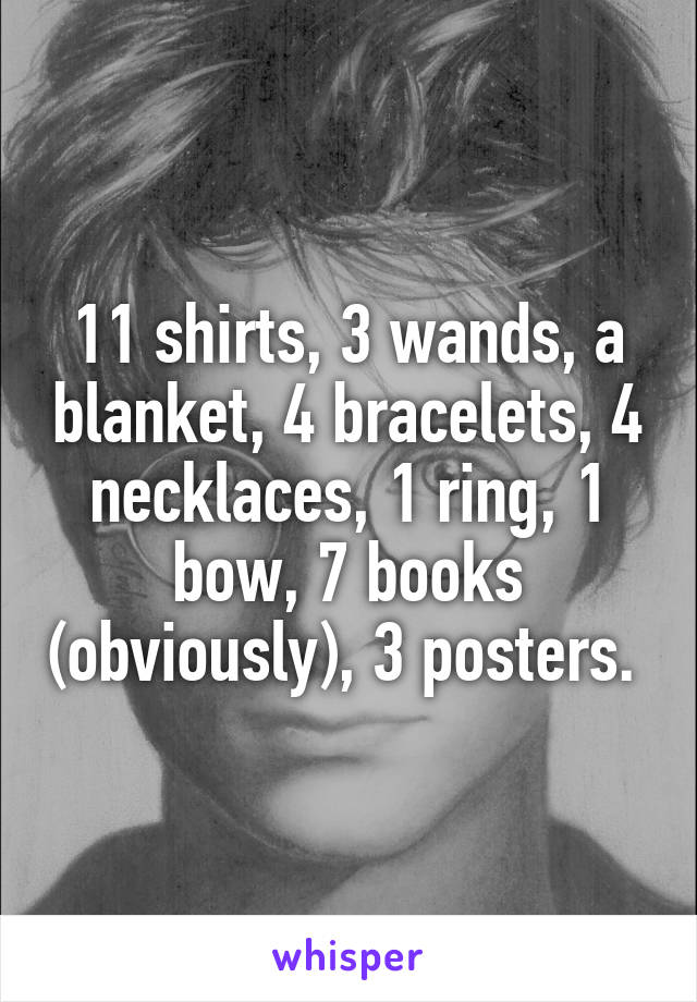 11 shirts, 3 wands, a blanket, 4 bracelets, 4 necklaces, 1 ring, 1 bow, 7 books (obviously), 3 posters. 