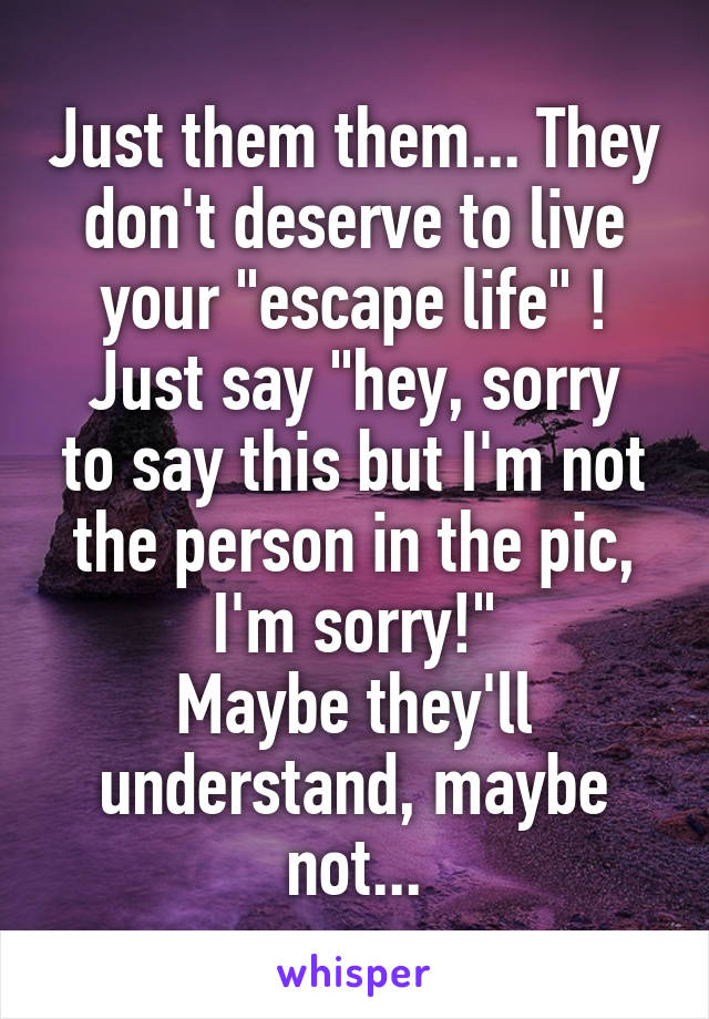 Just them them... They don't deserve to live your "escape life" !
Just say "hey, sorry to say this but I'm not the person in the pic, I'm sorry!"
Maybe they'll understand, maybe not...