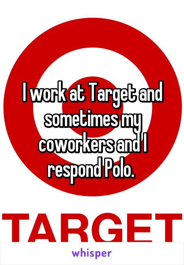 I work at Target and sometimes my coworkers and I respond Polo. 