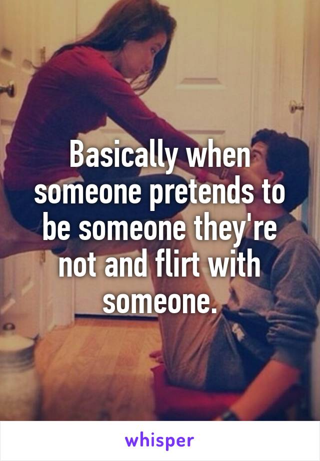 Basically when someone pretends to be someone they're not and flirt with someone.