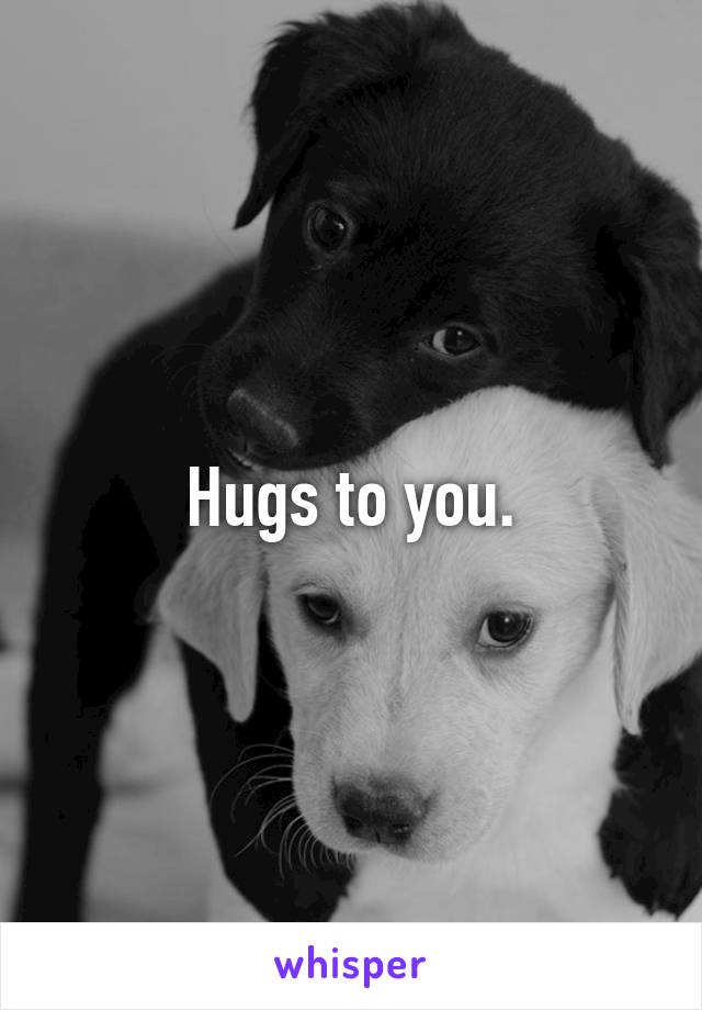 Hugs to you.