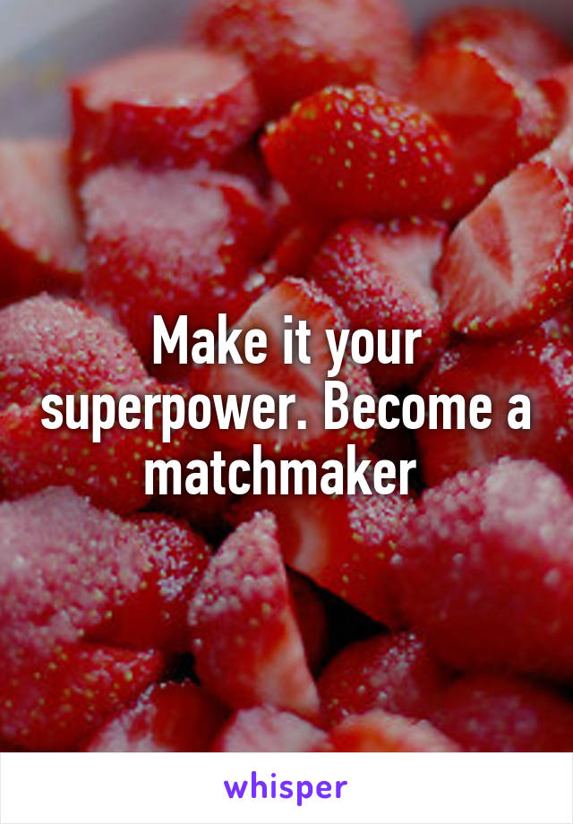 Make it your superpower. Become a matchmaker 