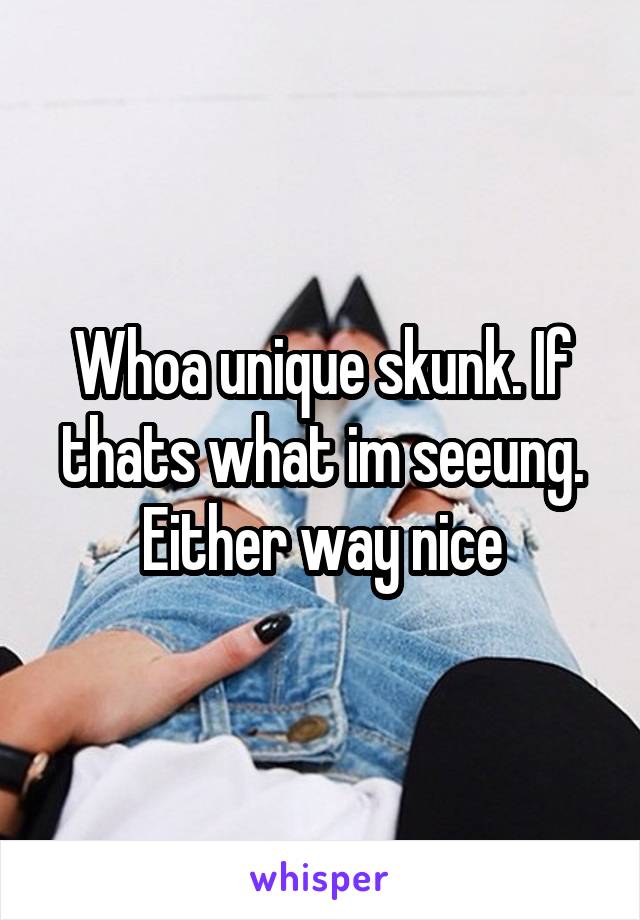 Whoa unique skunk. If thats what im seeung. Either way nice