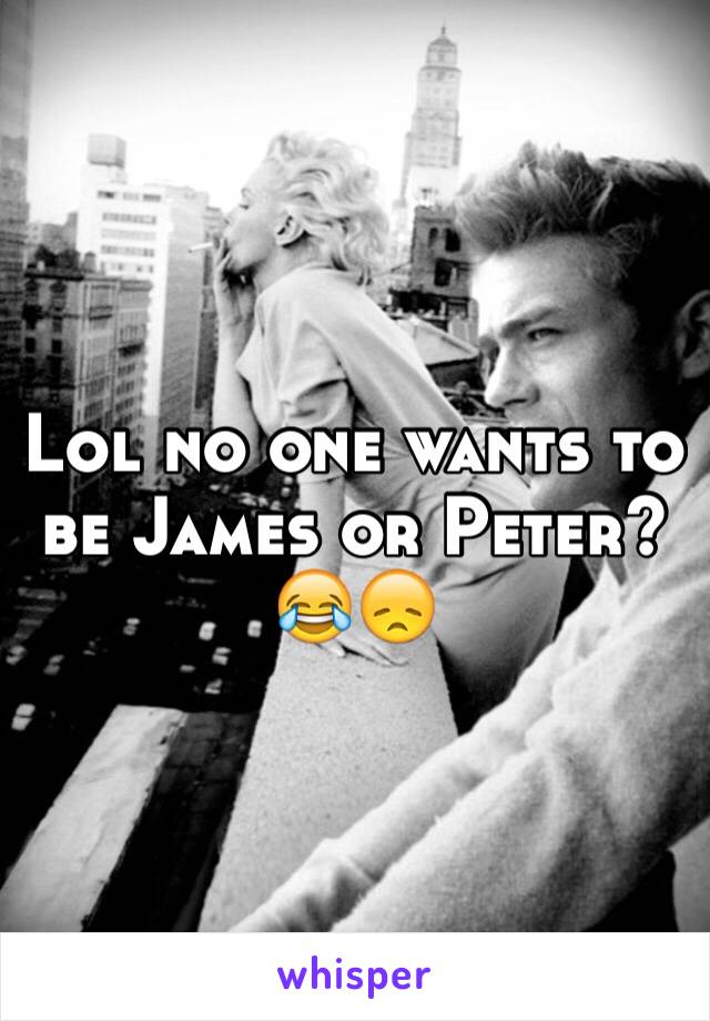 Lol no one wants to be James or Peter?😂😞